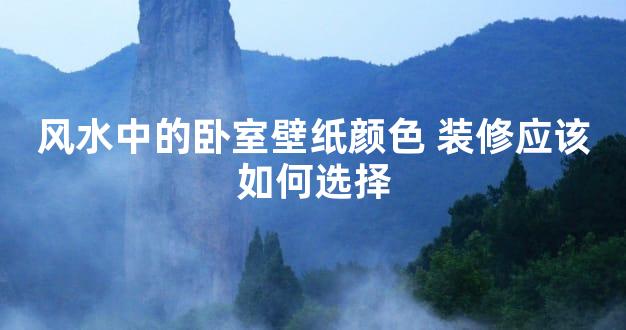 风水中的卧室壁纸颜色 装修应该如何选择